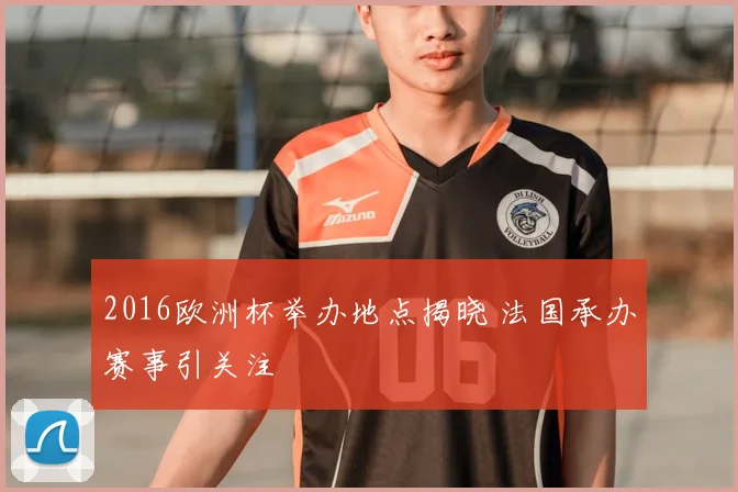 2016欧洲杯举办地点揭晓 法国承办赛事引关注
