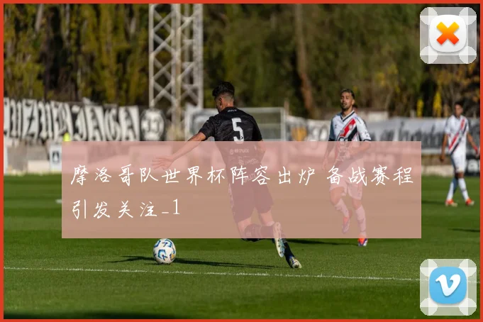 摩洛哥队世界杯阵容出炉 备战赛程引发关注_1