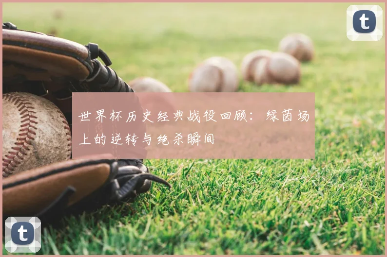 世界杯历史经典战役回顾:绿茵场上的逆转与绝杀瞬间