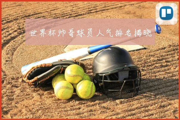 世界杯帅哥球员人气排名揭晓