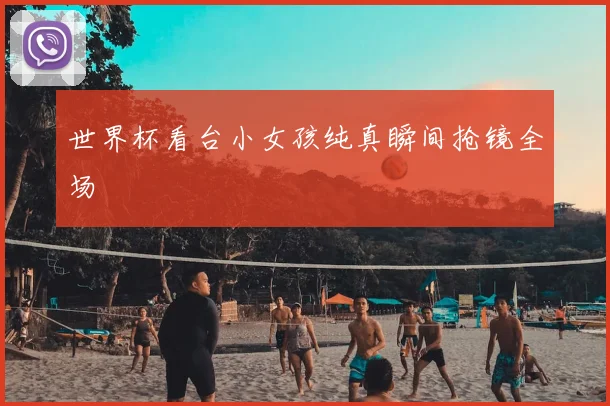 世界杯看台小女孩纯真瞬间抢镜全场