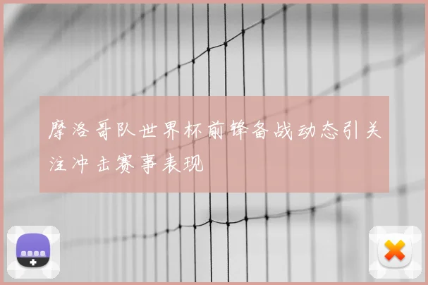 摩洛哥队世界杯前锋备战动态引关注冲击赛事表现