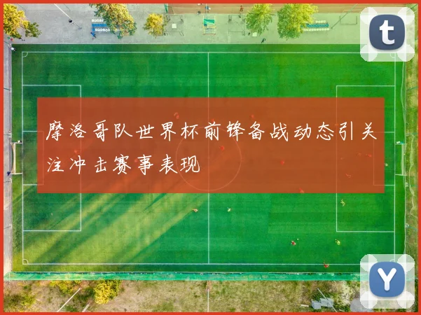摩洛哥队世界杯前锋备战动态引关注冲击赛事表现